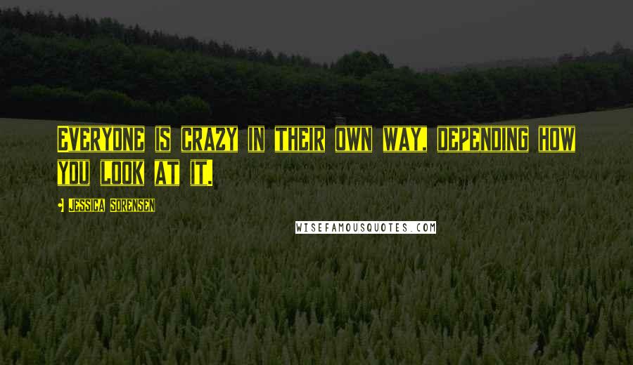 Jessica Sorensen Quotes: Everyone is crazy in their own way, depending how you look at it.