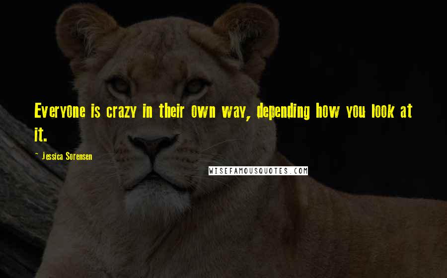 Jessica Sorensen Quotes: Everyone is crazy in their own way, depending how you look at it.