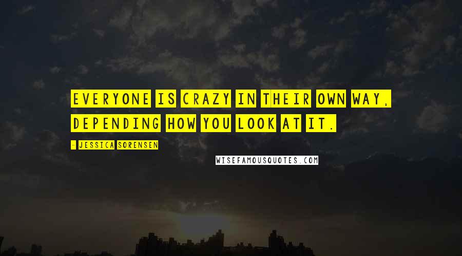 Jessica Sorensen Quotes: Everyone is crazy in their own way, depending how you look at it.