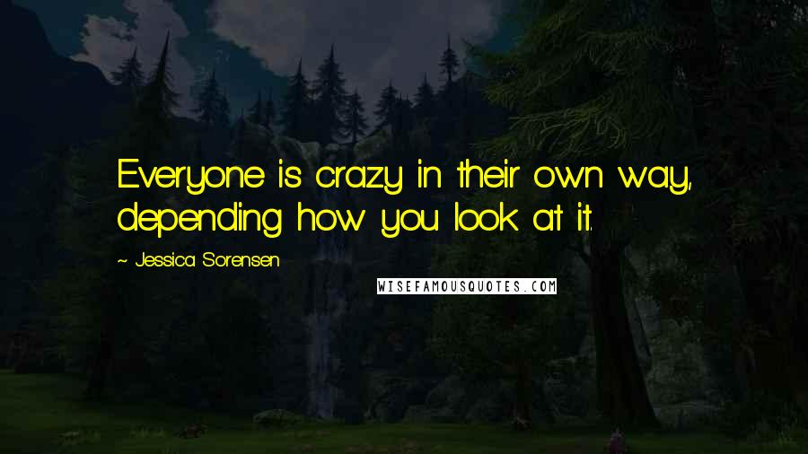 Jessica Sorensen Quotes: Everyone is crazy in their own way, depending how you look at it.