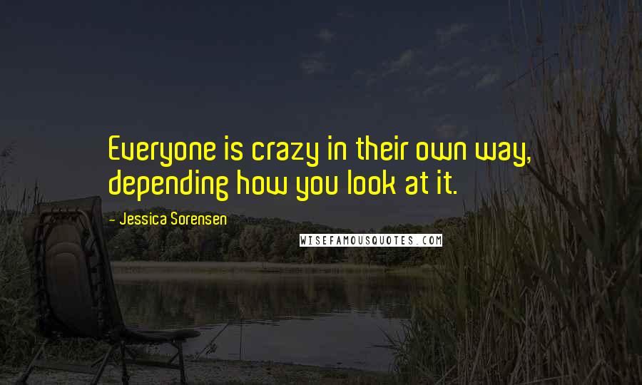 Jessica Sorensen Quotes: Everyone is crazy in their own way, depending how you look at it.