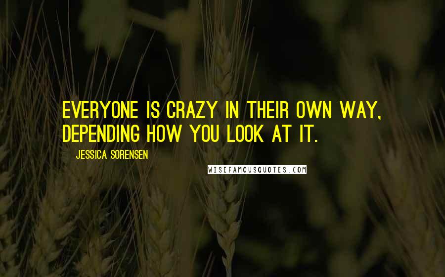 Jessica Sorensen Quotes: Everyone is crazy in their own way, depending how you look at it.