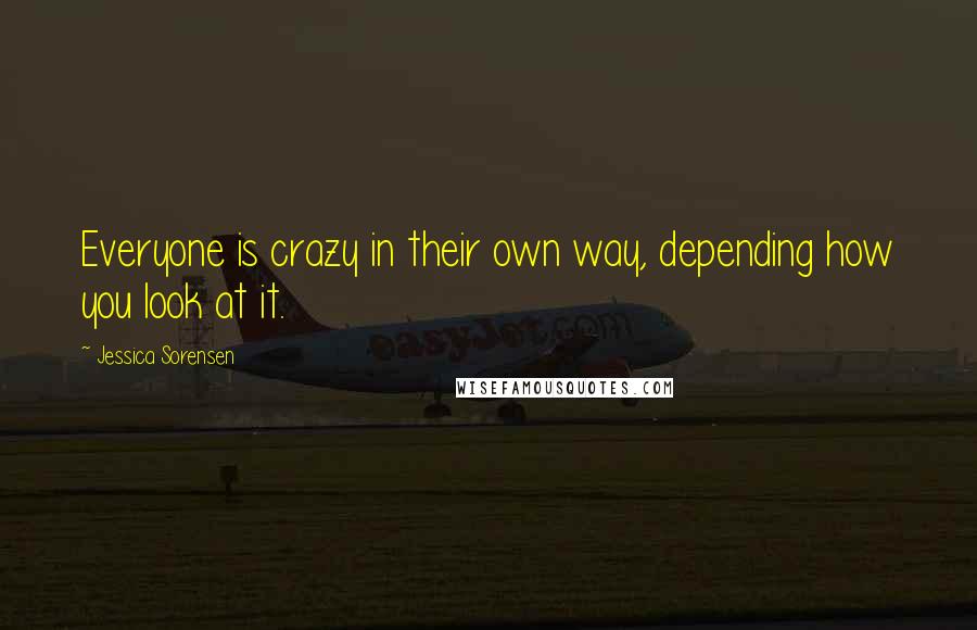 Jessica Sorensen Quotes: Everyone is crazy in their own way, depending how you look at it.