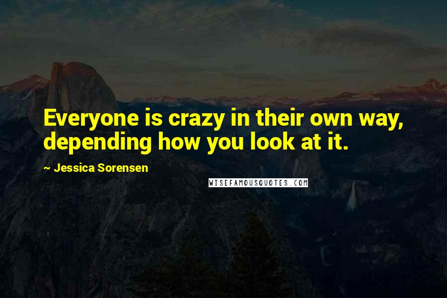 Jessica Sorensen Quotes: Everyone is crazy in their own way, depending how you look at it.
