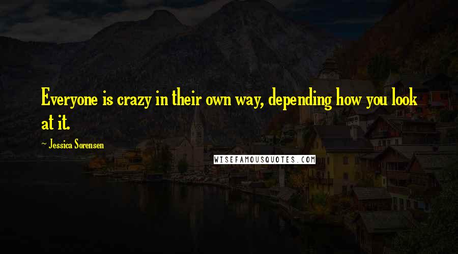 Jessica Sorensen Quotes: Everyone is crazy in their own way, depending how you look at it.