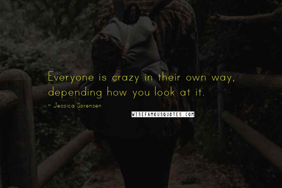 Jessica Sorensen Quotes: Everyone is crazy in their own way, depending how you look at it.