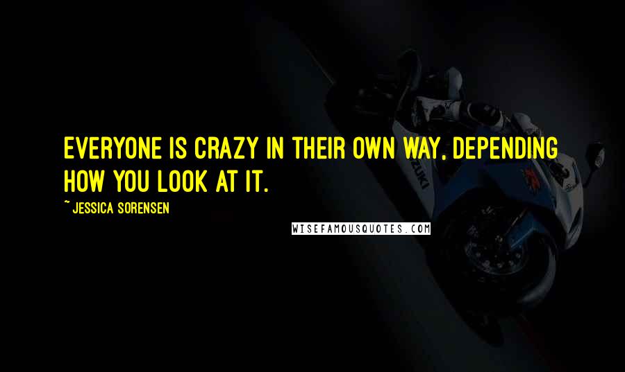 Jessica Sorensen Quotes: Everyone is crazy in their own way, depending how you look at it.