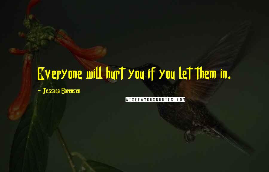 Jessica Sorensen Quotes: Everyone will hurt you if you let them in.