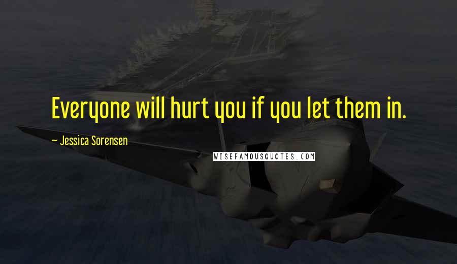 Jessica Sorensen Quotes: Everyone will hurt you if you let them in.