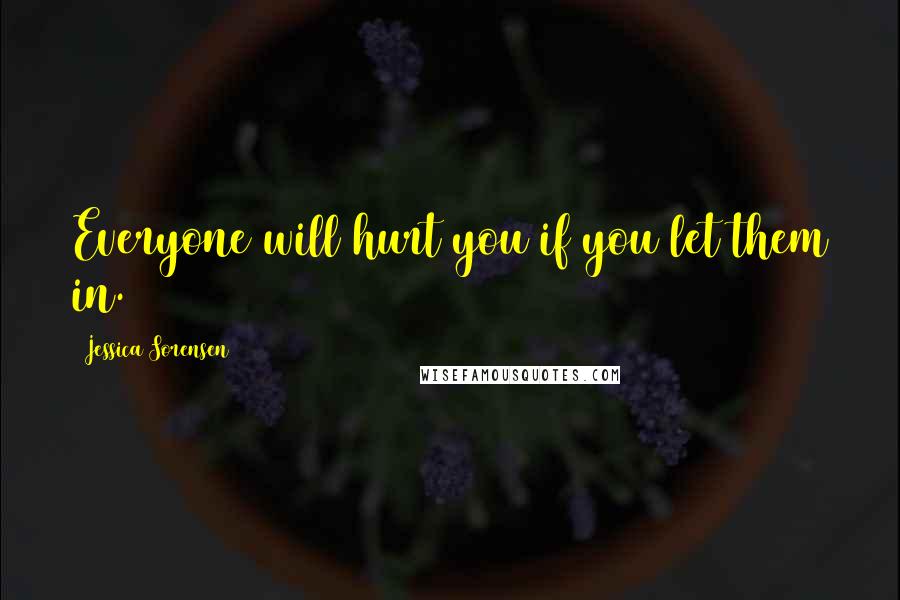 Jessica Sorensen Quotes: Everyone will hurt you if you let them in.