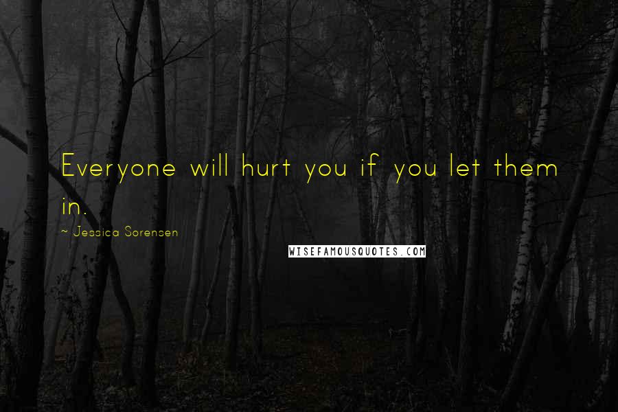 Jessica Sorensen Quotes: Everyone will hurt you if you let them in.