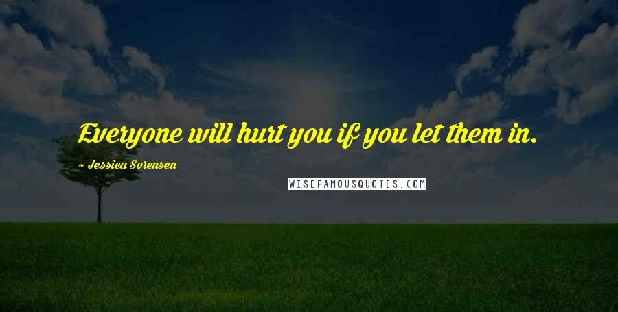 Jessica Sorensen Quotes: Everyone will hurt you if you let them in.