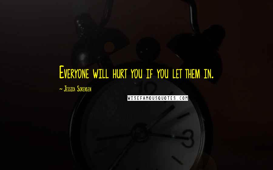 Jessica Sorensen Quotes: Everyone will hurt you if you let them in.