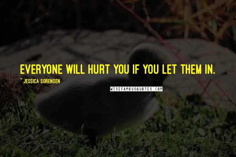 Jessica Sorensen Quotes: Everyone will hurt you if you let them in.