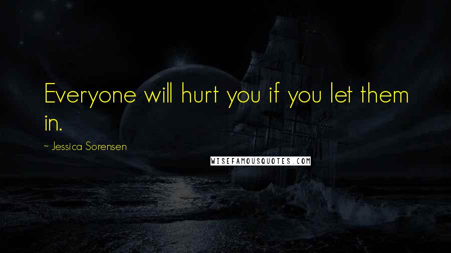 Jessica Sorensen Quotes: Everyone will hurt you if you let them in.