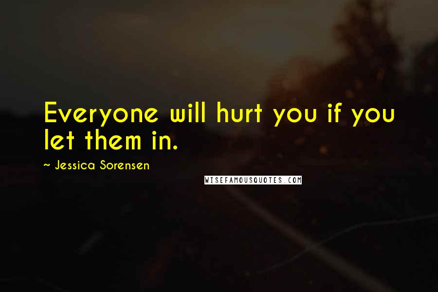 Jessica Sorensen Quotes: Everyone will hurt you if you let them in.