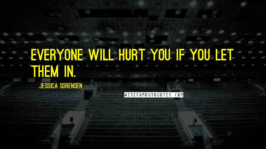 Jessica Sorensen Quotes: Everyone will hurt you if you let them in.