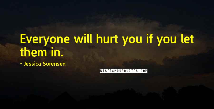 Jessica Sorensen Quotes: Everyone will hurt you if you let them in.