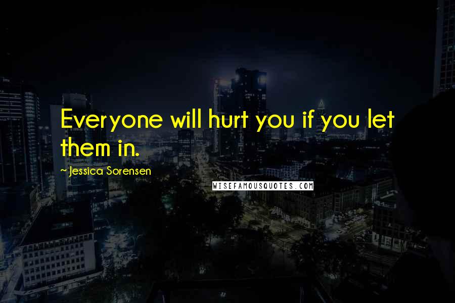 Jessica Sorensen Quotes: Everyone will hurt you if you let them in.