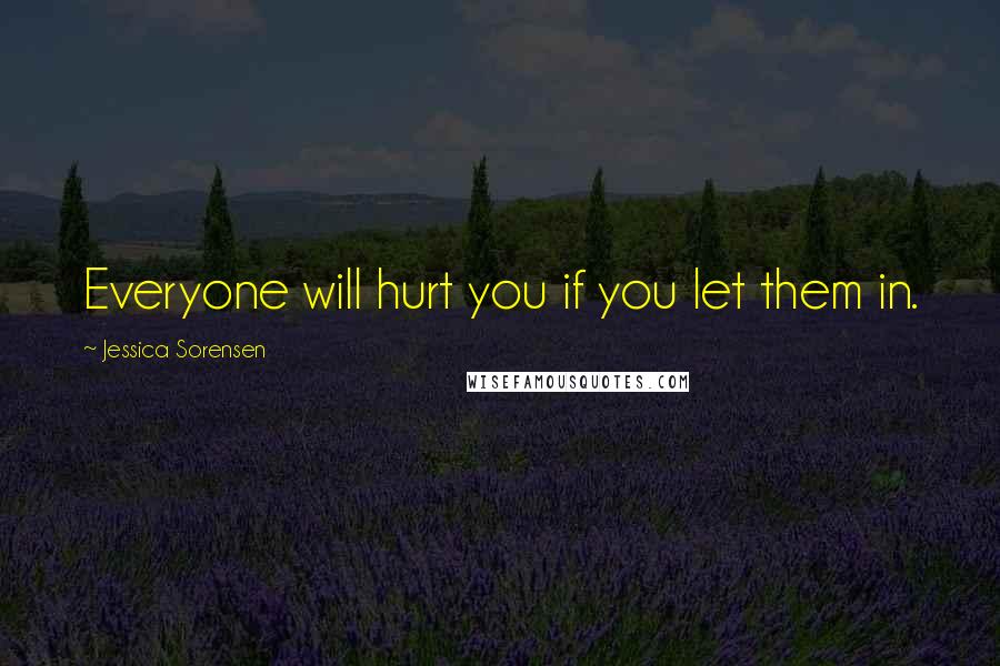 Jessica Sorensen Quotes: Everyone will hurt you if you let them in.