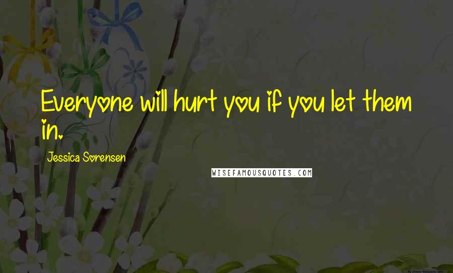 Jessica Sorensen Quotes: Everyone will hurt you if you let them in.