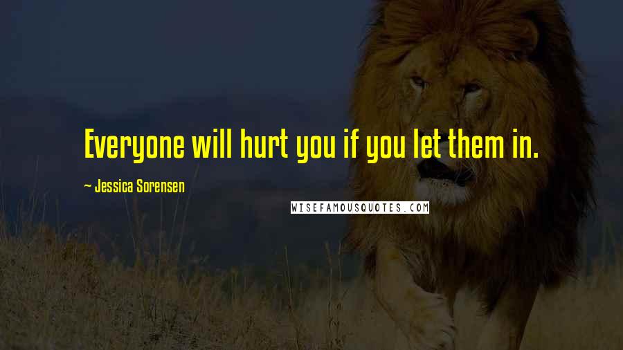 Jessica Sorensen Quotes: Everyone will hurt you if you let them in.