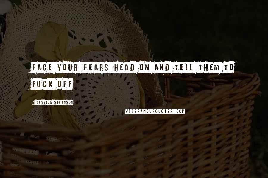 Jessica Sorensen Quotes: Face Your Fears Head On and Tell Them to Fuck Off