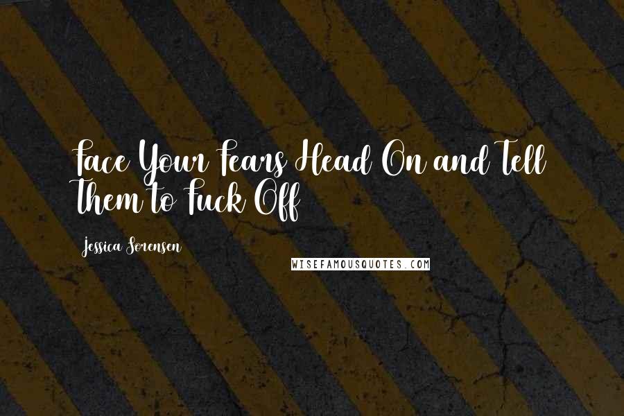 Jessica Sorensen Quotes: Face Your Fears Head On and Tell Them to Fuck Off