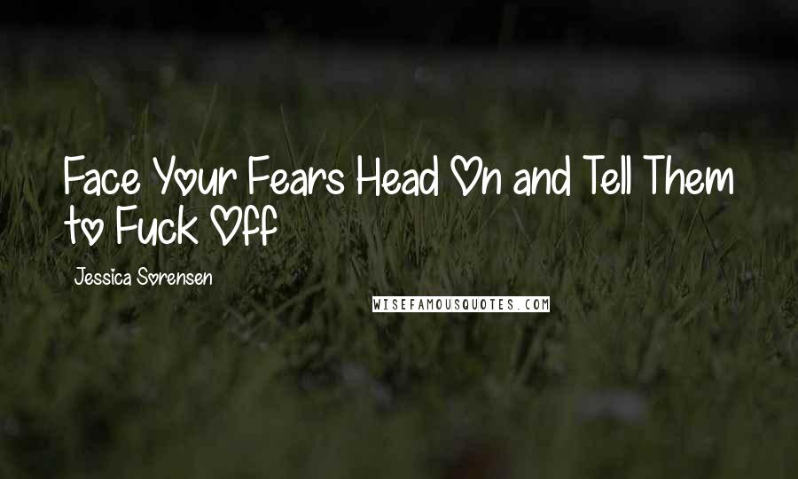Jessica Sorensen Quotes: Face Your Fears Head On and Tell Them to Fuck Off