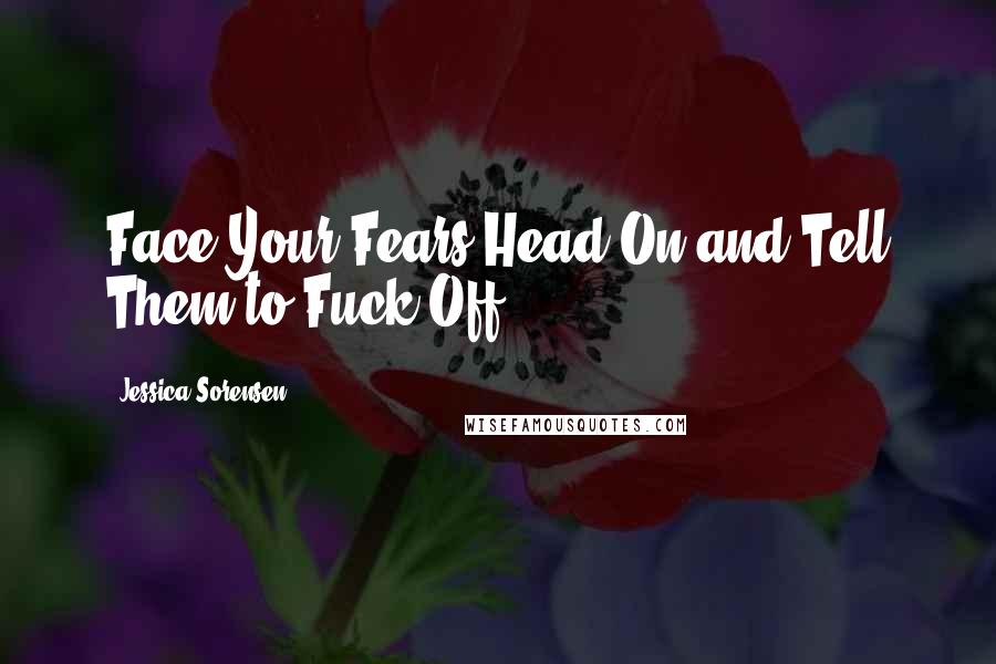 Jessica Sorensen Quotes: Face Your Fears Head On and Tell Them to Fuck Off