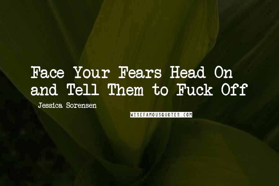 Jessica Sorensen Quotes: Face Your Fears Head On and Tell Them to Fuck Off
