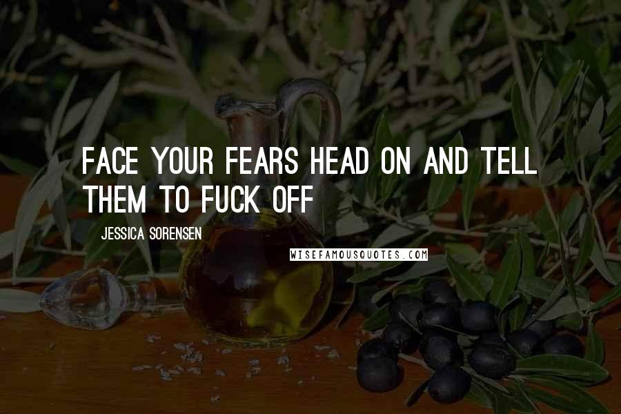 Jessica Sorensen Quotes: Face Your Fears Head On and Tell Them to Fuck Off