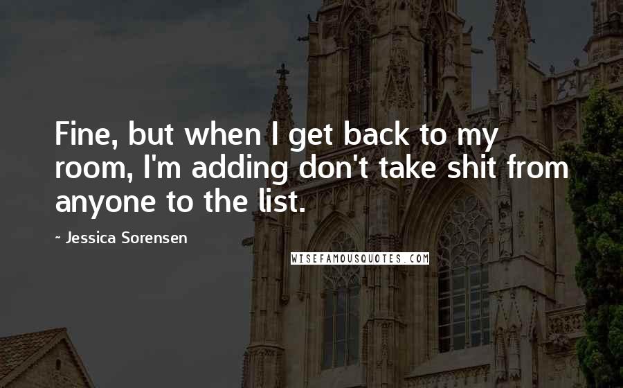 Jessica Sorensen Quotes: Fine, but when I get back to my room, I'm adding don't take shit from anyone to the list.