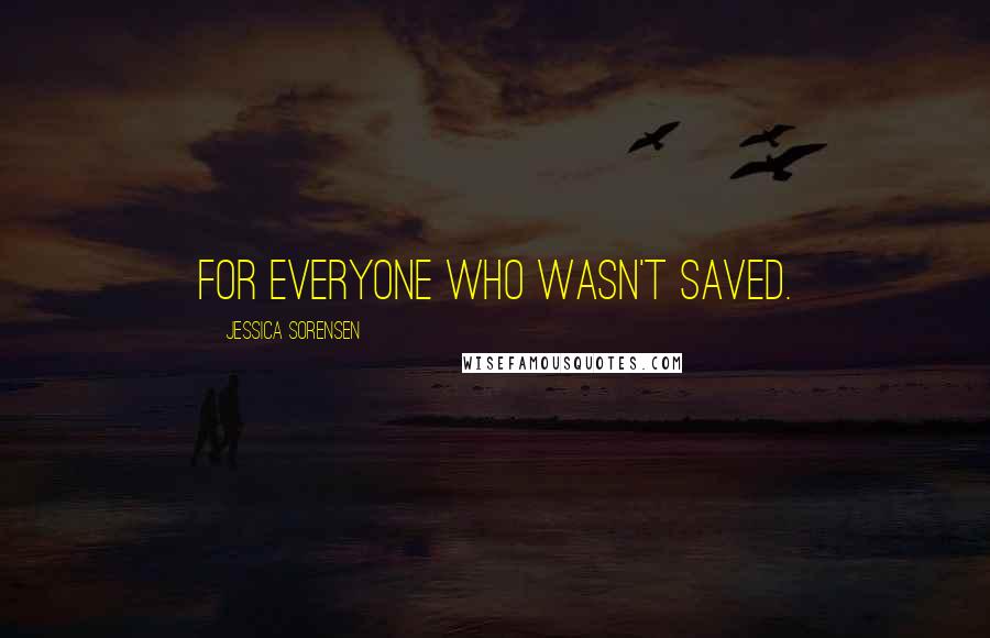 Jessica Sorensen Quotes: For everyone who wasn't saved.