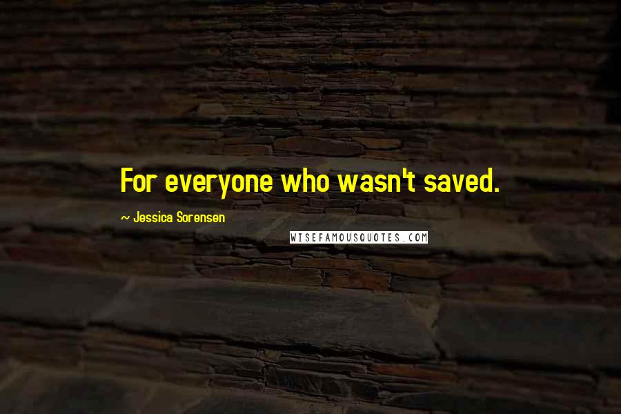Jessica Sorensen Quotes: For everyone who wasn't saved.