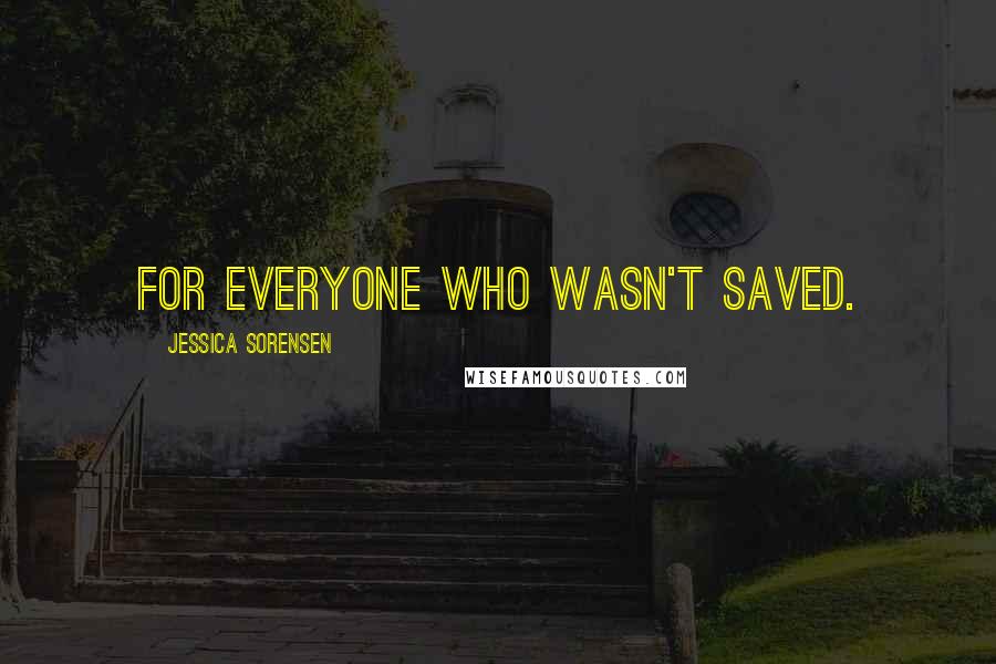 Jessica Sorensen Quotes: For everyone who wasn't saved.