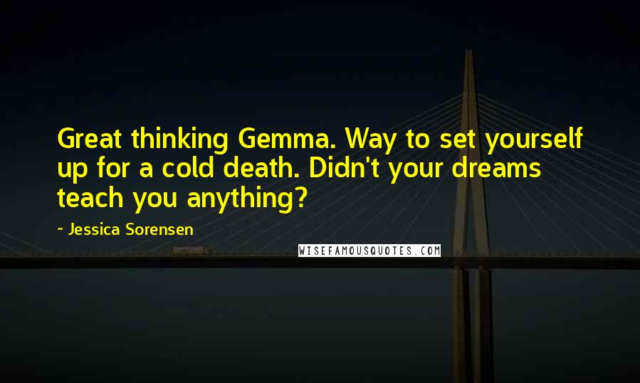 Jessica Sorensen Quotes: Great thinking Gemma. Way to set yourself up for a cold death. Didn't your dreams teach you anything?