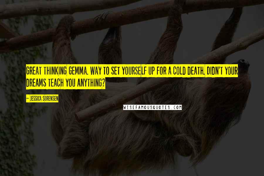 Jessica Sorensen Quotes: Great thinking Gemma. Way to set yourself up for a cold death. Didn't your dreams teach you anything?