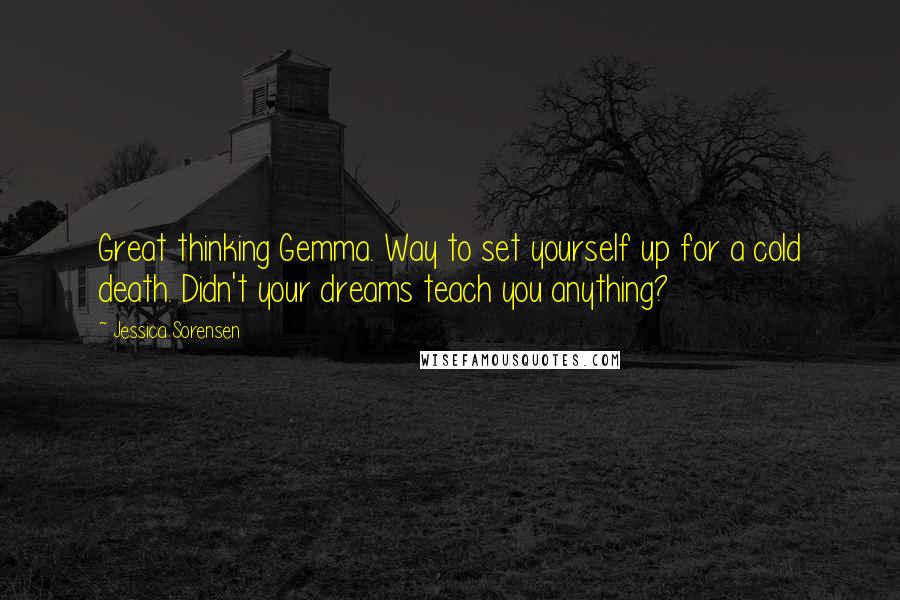 Jessica Sorensen Quotes: Great thinking Gemma. Way to set yourself up for a cold death. Didn't your dreams teach you anything?