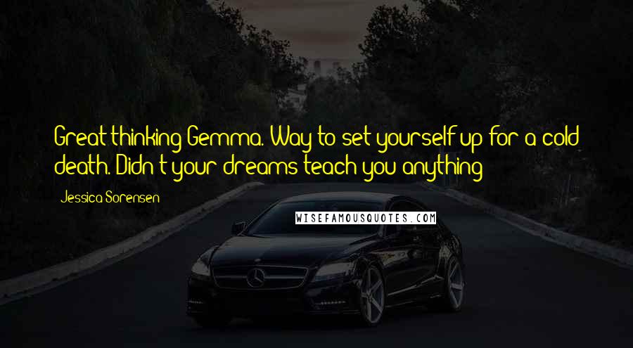 Jessica Sorensen Quotes: Great thinking Gemma. Way to set yourself up for a cold death. Didn't your dreams teach you anything?