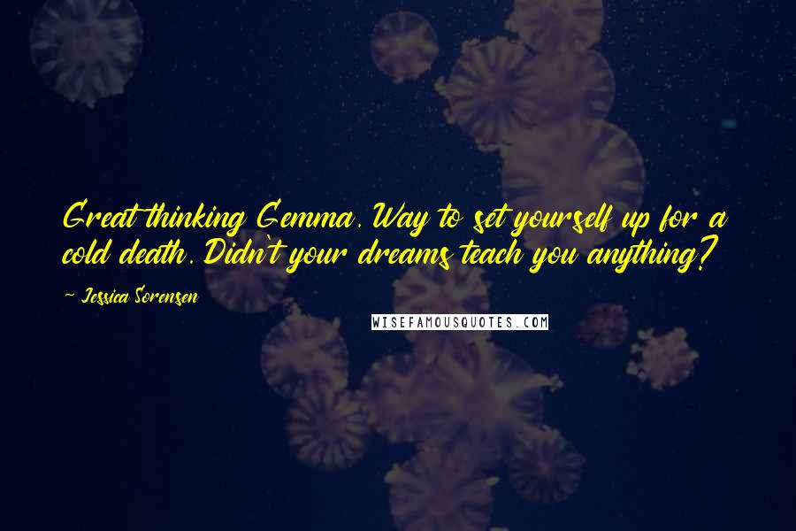 Jessica Sorensen Quotes: Great thinking Gemma. Way to set yourself up for a cold death. Didn't your dreams teach you anything?