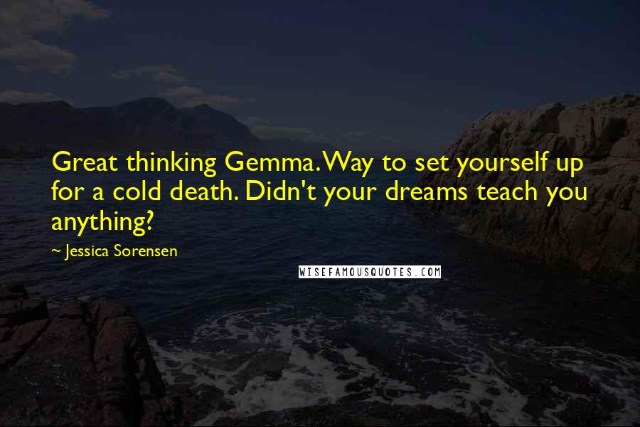 Jessica Sorensen Quotes: Great thinking Gemma. Way to set yourself up for a cold death. Didn't your dreams teach you anything?