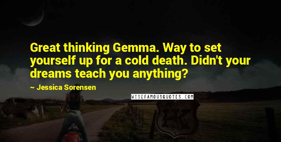 Jessica Sorensen Quotes: Great thinking Gemma. Way to set yourself up for a cold death. Didn't your dreams teach you anything?