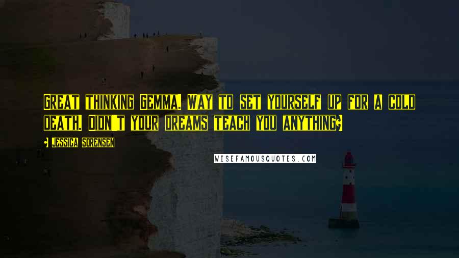 Jessica Sorensen Quotes: Great thinking Gemma. Way to set yourself up for a cold death. Didn't your dreams teach you anything?