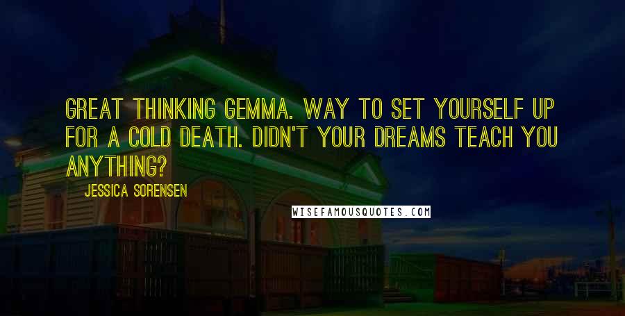 Jessica Sorensen Quotes: Great thinking Gemma. Way to set yourself up for a cold death. Didn't your dreams teach you anything?