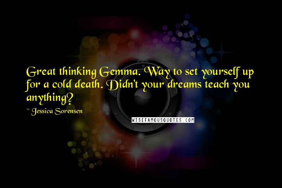 Jessica Sorensen Quotes: Great thinking Gemma. Way to set yourself up for a cold death. Didn't your dreams teach you anything?