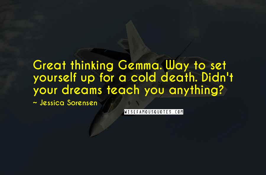 Jessica Sorensen Quotes: Great thinking Gemma. Way to set yourself up for a cold death. Didn't your dreams teach you anything?