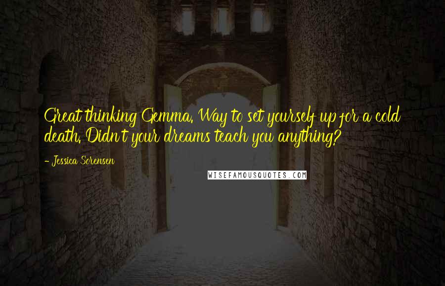 Jessica Sorensen Quotes: Great thinking Gemma. Way to set yourself up for a cold death. Didn't your dreams teach you anything?