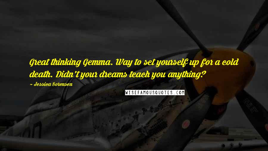 Jessica Sorensen Quotes: Great thinking Gemma. Way to set yourself up for a cold death. Didn't your dreams teach you anything?