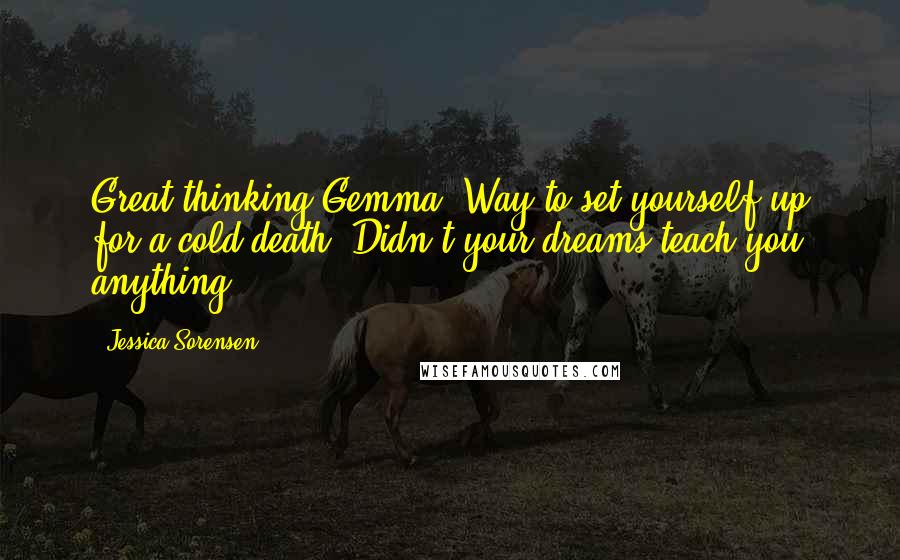 Jessica Sorensen Quotes: Great thinking Gemma. Way to set yourself up for a cold death. Didn't your dreams teach you anything?